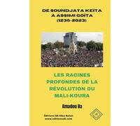 DE SOUNDJATA KEÏTA À ASSIMI GOÏTA (1235-2023): LES RACINES PROFONDES DE LA RÉVOLUTION DU MALI-KOURA