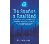 De Sueños a Realidad. Tu vivienda ideal con la ayuda de la inteligencia artificial: Guía práctica para el comprador de vivienda en Panamá