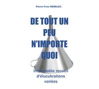 De tout un peu n'importe quoi: Improbable recueil d'élucubrations variées