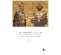 De Très Savants Pasteurs - Conceptions Et Pratiques De L'autorité Des Évêques Dans La Société Byzantine Des Xie-Xiie Siècles