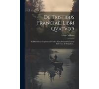 De Tristibus Franciae, Libri Qvatvor: Ex Bibliothecae Lugdunensis Codice Nunc Primum In Lucem Editi Cura & Sumptibus...