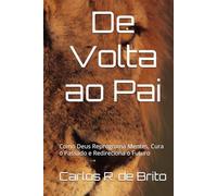 De Volta ao Pai: Como Deus Reprograma Mentes, Cura o Passado e Redireciona o Futuro