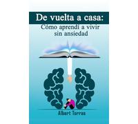 De vuelta a casa: cómo aprendí a vivir sin ansiedad: El camino de Laura hacia una vida sin ansiedad