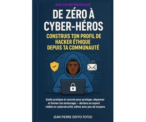 De Zéro à Cyber-Héros : Construis Ton Profil de Hacker Éthique Depuis Ta Communauté: Guide pratique et concret pour protéger, dépanner et former ton entourage