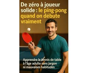 De zéro à joueur solide : le ping-pong quand on débute vraiment: Apprendre le tennis de table à l’âge adulte sans jargon ni mauvaises habitudes