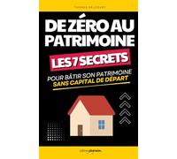 De Zéro au Patrimoine: Les 7 Secrets pour Bâtir son Patrimoine Sans Capital de Départ | Construis ton Patrimoine | Investissement Bourse, Immobilier, ... de l’Argent | Investir | Guide Complet