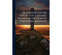 Deaconesses in the Church of England, Revised by the Dean of Chester [J.S. Howson]