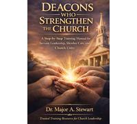 DEACONS WHO STRENGTHEN THE CHURCH: A Step-by-Step Training Manual for Servant Leadership, Member Care, and Church Unity