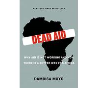 Dead Aid: Why Aid Is Not Working and How There Is a Better Way for Africa