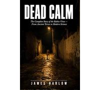 Dead Calm: The Complete Story of the Rabies Virus - From Ancient Terror to Modern Science