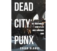 Dead City Punx: The Unauthorized Story of Los Angeles Hardcore, the 6th Street Bridge, and the Illegal Shows That Built a Scene