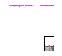 Dead City Radio - Everything is so Beautiful