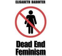 Dead End Feminism by Elisabeth Badinter Elisabeth Badinter (Auteur)