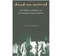 Dead On Arrival, Politics and Society in Twentieth-Century America Colin Gordon (Auteur)