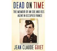 Dead on Time: The Memoir of an SOE and OSS Agent in Occupied France