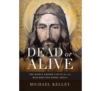 Dead or Alive: The Roman Empire's Hunt for the Resurrected Rebel Jesus A Novel