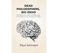 Dead Philosophers, Big Ideas: The Beginner's Guide to 3,000 Years of Timeless Truths and Bold Thinkers