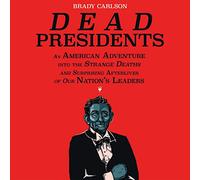 Dead Presidents: An American Adventure into the Strange Deaths and Surprising Afterlives of Our Nation's Leaders
