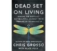 Dead Set on Living Making the Difficult but Beautiful Journey from Fking Up to Waking Up by Chris Grosso & With Alice Peck Chris Grosso With Alice Peck (Auteur)