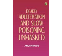 Deadly Adulteration and Slow Poisoning Unmasked