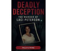 Deadly Deception: The Murder of Laci Peterson: How One Woman’s Disappearance Exposed a Web of Lies