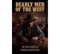 Deadly Men of the West: The True Stories of Frontier Gunfighters
