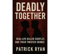 Deadly Together: Real-Life Killer Couples and Their Twisted Crimes