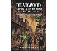 Deadwood: Ambition, Anarchy, and Alchemy in the Black Hills Gold Rush: A Story of Broken Treaties, Frontier Justice, and American Mythology in the West's Wildest Boomtown