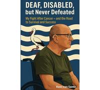 Deaf, Disabled, but Never Defeated: My Fight After Cancer - and the Road to Survival and Success