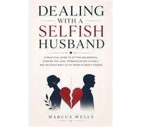 Dealing With a Selfish Husband: A Practical Guide to Setting Boundaries, Sharing the Load, Communicating Clearly, and Deciding What to Do When He Won’t Change