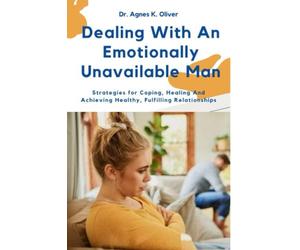 Dealing With An Emotionally Unavailable Man: Strategies for Coping, Healing And Achieving Healthy, Fulfilling Relationships