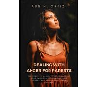Dealing With Anger For Parents: The Complete Manual To Learning About Your Emotions, Recognizing Your Triggers, And Raising Self-Assured Children