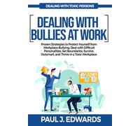 DEALING WITH BULLIES AT WORK: Proven Strategies to Protect Yourself from Workplace Bullying, Deal with Difficult Personalities, Set Boundaries, Survive, Outsmart, and Thrive in a Toxic Workplace