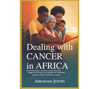 Dealing with cancer in Africa: How to Recognize Symptoms, Access Treatment, Support Loved Ones, and Navigate the Challenges Unique to African