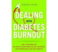 Dealing With Diabetes Burnout: How to Recharge and Get Back on Track When You Feel Frustrated and Overwhelmed Living With Diabetes