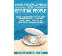 Dealing With Difficult People For Spiritual People Using The Friction Of Our Most Challenging Relationships To Cultivate The Pearl of Heightened Conscious Bethany GonyeaBethany Gonyea (Auteur)