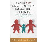 Dealing With Emotionally Immature Parents: How To Handle Toxic Parents NEUF