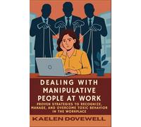 Dealing with Manipulative People at Work: Proven Strategies to Recognize, Manage, and Overcome Toxic Behavior in the Workplace