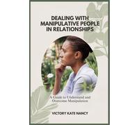 Dealing With Manipulative People In Relationships: A Guide To Understand And Overcome Manipulation