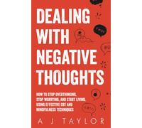 Dealing With Negative Thoughts: How To Stop Overthinking, Stop Worrying, And Start Living. Using Effective CBT And Mindfulness Techniques.