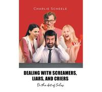 Dealing With Screamers, Liars, And Criers: Or The Art Of Sales