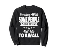 Dealing with Some People is Like Nailing Jello to The Wall Sweatshirt