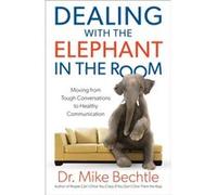 Dealing with the Elephant in the Room Moving from Tough Conversations to Healthy Communication by Dr. Mike Bechtle Dr Mike Bechtle (Auteur)