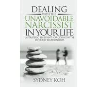 Dealing with the Unavoidable Narcissist in Your Life: A Strategic Blueprint for Coping with Difficult Relationships