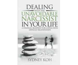 Dealing with the Unavoidable Narcissist in Your Life: A Strategic Blueprint for Coping with Difficult Relationships