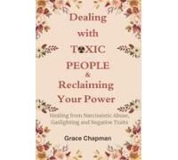 Dealing With Toxic People & Reclaiming Your Power: Healing From Narcissistic Abuse, Gaslighting And Negative Traits