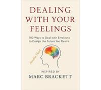 DEALING WITH YOUR FEELINGS: Inspired by the work of Marc Brackett- 100 Ways to Deal with Emotions to Design the Future You Desire