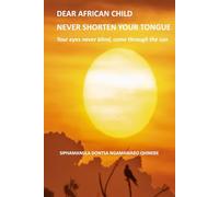 DEAR AFRICAN CHILD NEVER SHORTEN YOUR TONGUE: Your eyes never blind, come through the sun