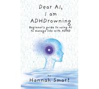 Dear AI, I'm ADHDrowning: Guide to using AI to improve your life with ADHD, boost productivity, improve executive function, get control back!