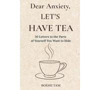Dear Anxiety, Let’s Have Tea: 30 Letters to the Parts of Yourself You Want to Hide